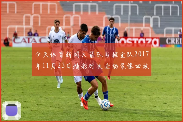 今天体育新闻火箭队与掘金队2017年11月23日精彩对决全场录像回放分析